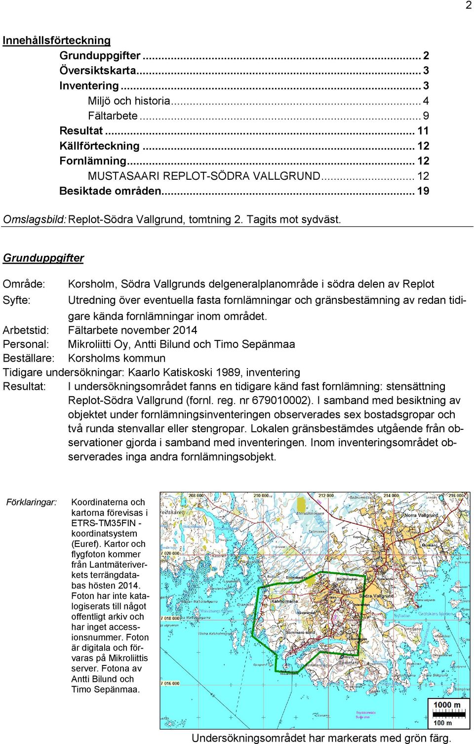 Grunduppgifter Område: Korsholm, Södra Vallgrunds delgeneralplanområde i södra delen av Replot Syfte: Utredning över eventuella fasta fornlämningar och gränsbestämning av redan tidigare kända