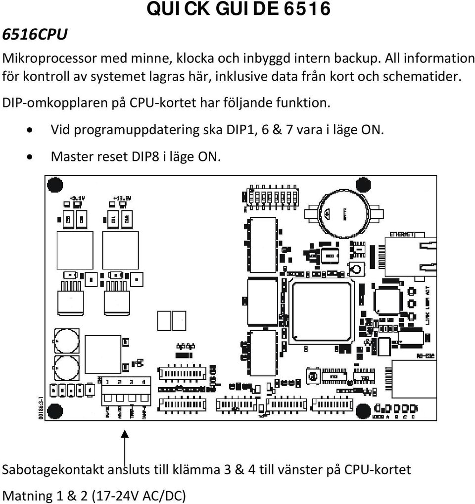 DIP omkopplaren på CPU kortet har följande funktion.
