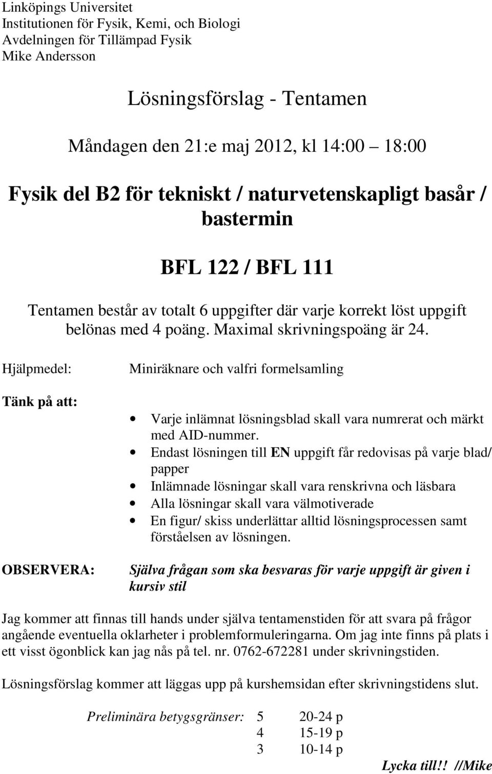 Hjälpmedel: Tänk på att: OBSERVERA: Miniräknare och valfri formelsamling Varje inlämnat lösningsblad skall vara numrerat och märkt med AID-nummer.