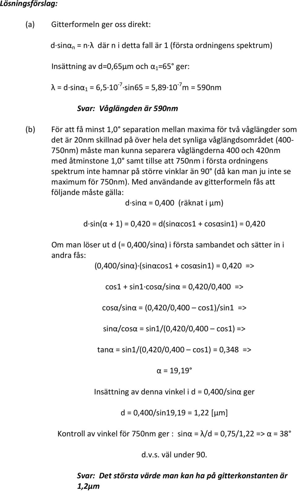 separera våglängderna 400 och 420nm med åtminstone 1,0 samt tillse att 750nm i första ordningens spektrum inte hamnar på större vinklar än 90 (då kan man ju inte se maximum för 750nm).