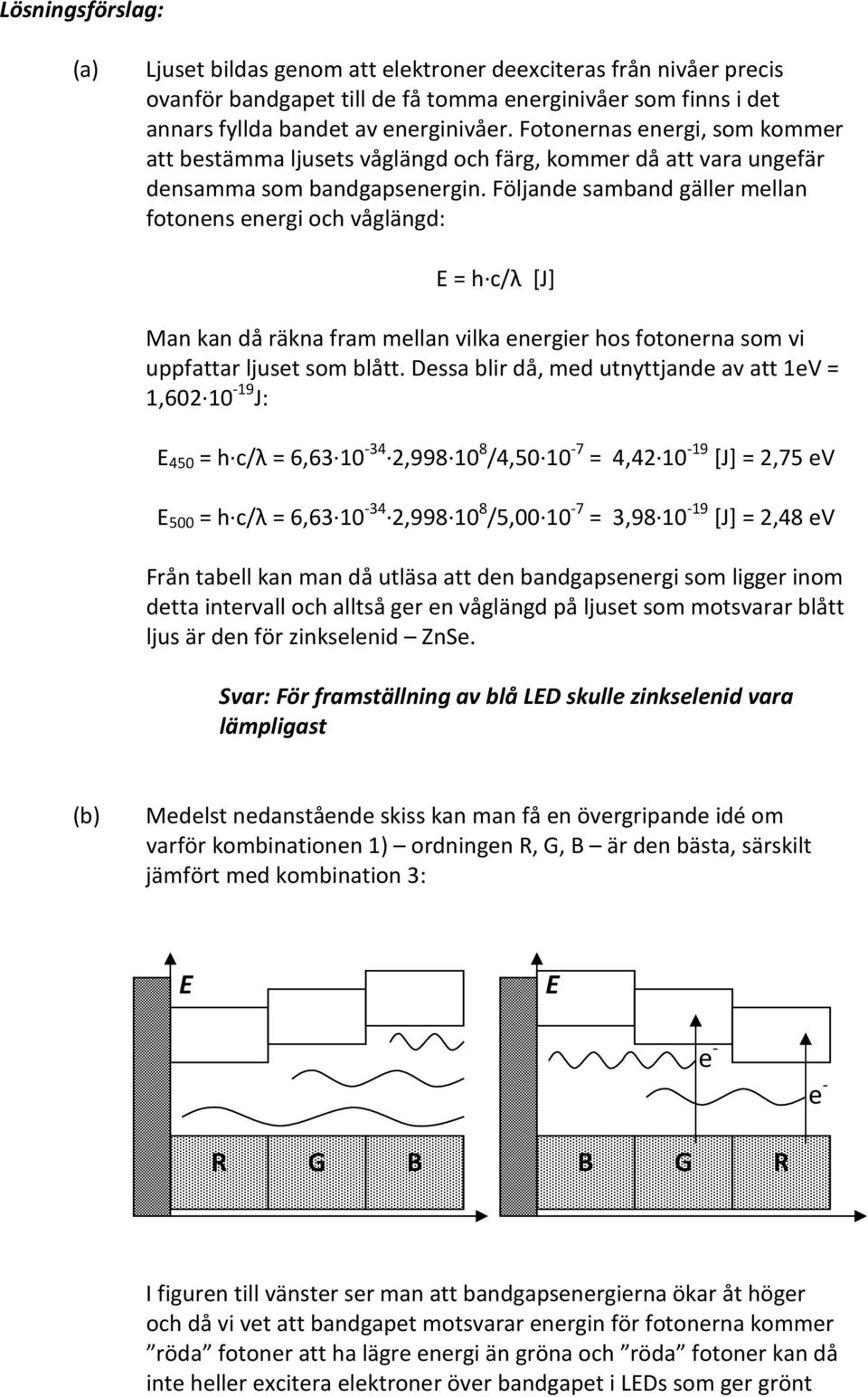 Följande samband gäller mellan fotonens energi och våglängd: E = h c/λ [J] Man kan då räkna fram mellan vilka energier hos fotonerna som vi uppfattar ljuset som blått.