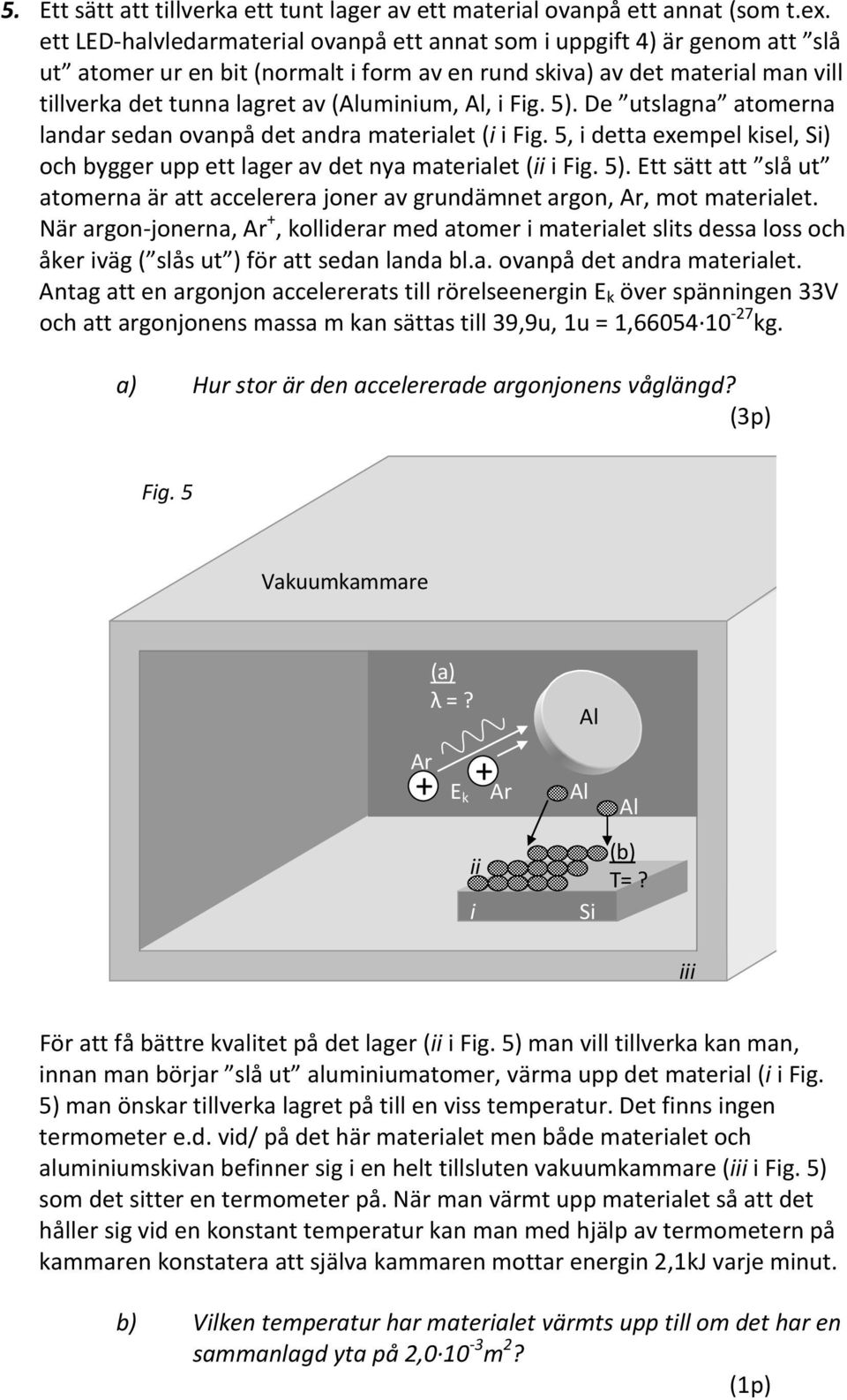 Al, i Fig. 5). De utslagna atomerna landar sedan ovanpå det andra materialet (i i Fig. 5, i detta exempel kisel, Si) och bygger upp ett lager av det nya materialet (ii i Fig. 5). Ett sätt att slå ut atomerna är att accelerera joner av grundämnet argon, Ar, mot materialet.