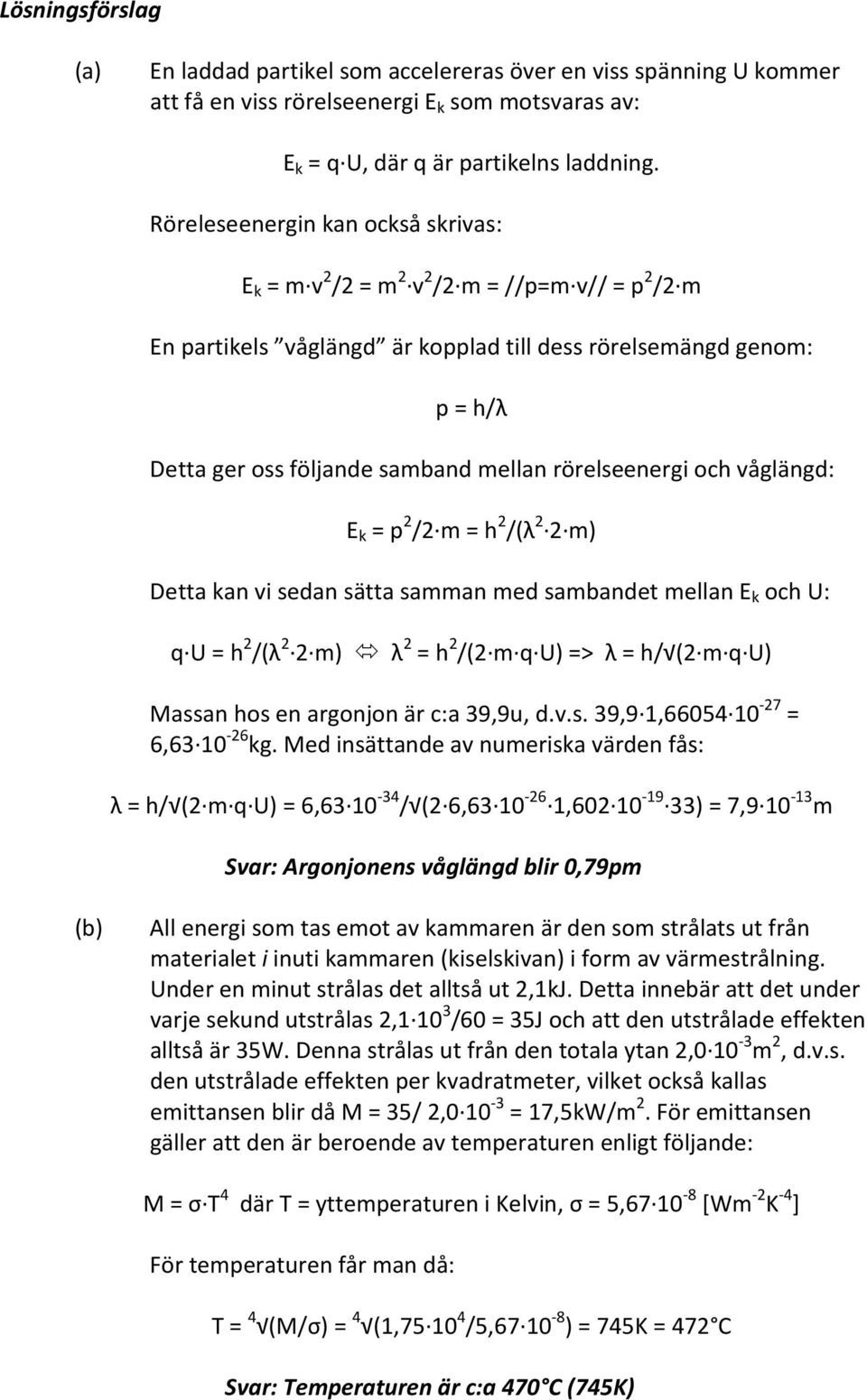 rörelseenergi och våglängd: E k = p 2 /2 m = h 2 /(λ 2 2 m) Detta kan vi sedan sätta samman med sambandet mellan E k och U: q U = h 2 /(λ 2 2 m) λ 2 = h 2 /(2 m q U) => λ = h/ (2 m q U) Massan hos en