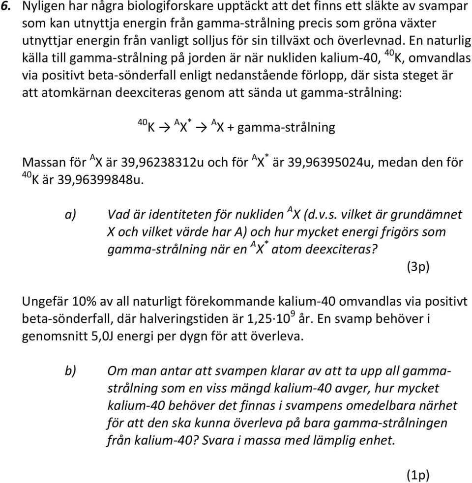 En naturlig källa till gamma-strålning på jorden är när nukliden kalium-40, 40 K, omvandlas via positivt beta-sönderfall enligt nedanstående förlopp, där sista steget är att atomkärnan deexciteras