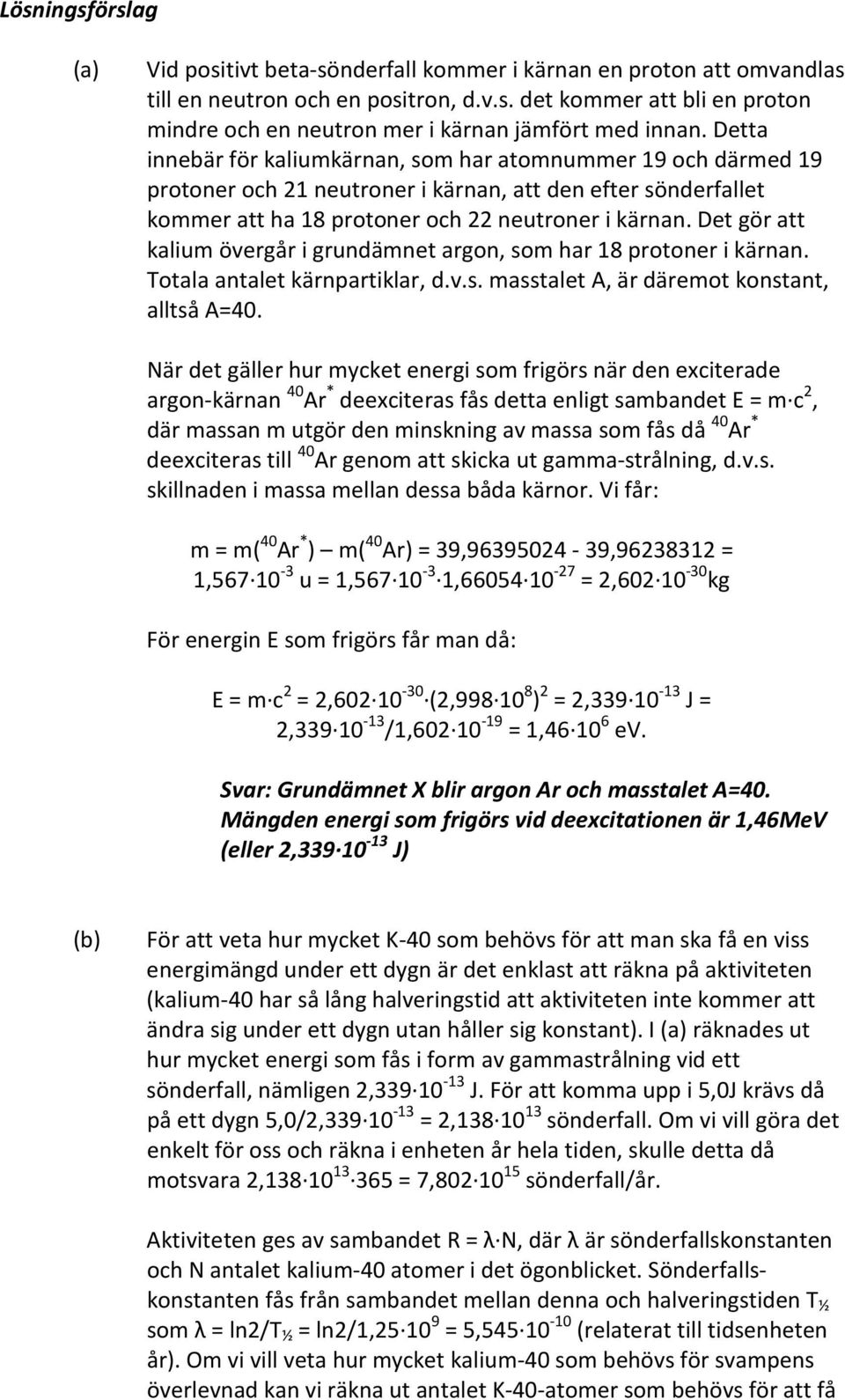 Det gör att kalium övergår i grundämnet argon, som har 18 protoner i kärnan. Totala antalet kärnpartiklar, d.v.s. masstalet A, är däremot konstant, alltså A=40.