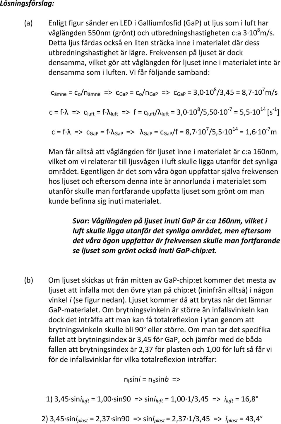 Frekvensen på ljuset är dock densamma, vilket gör att våglängden för ljuset inne i materialet inte är densamma som i luften.