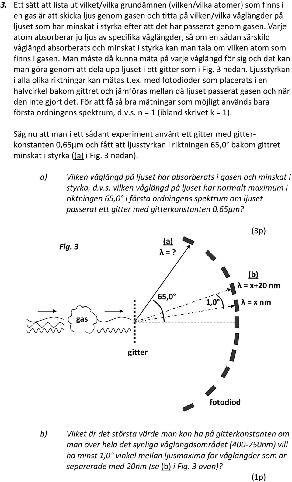 Varje atom absorberar ju ljus av specifika våglängder, så om en sådan särskild våglängd absorberats och minskat i styrka kan man tala om vilken atom som finns i gasen.