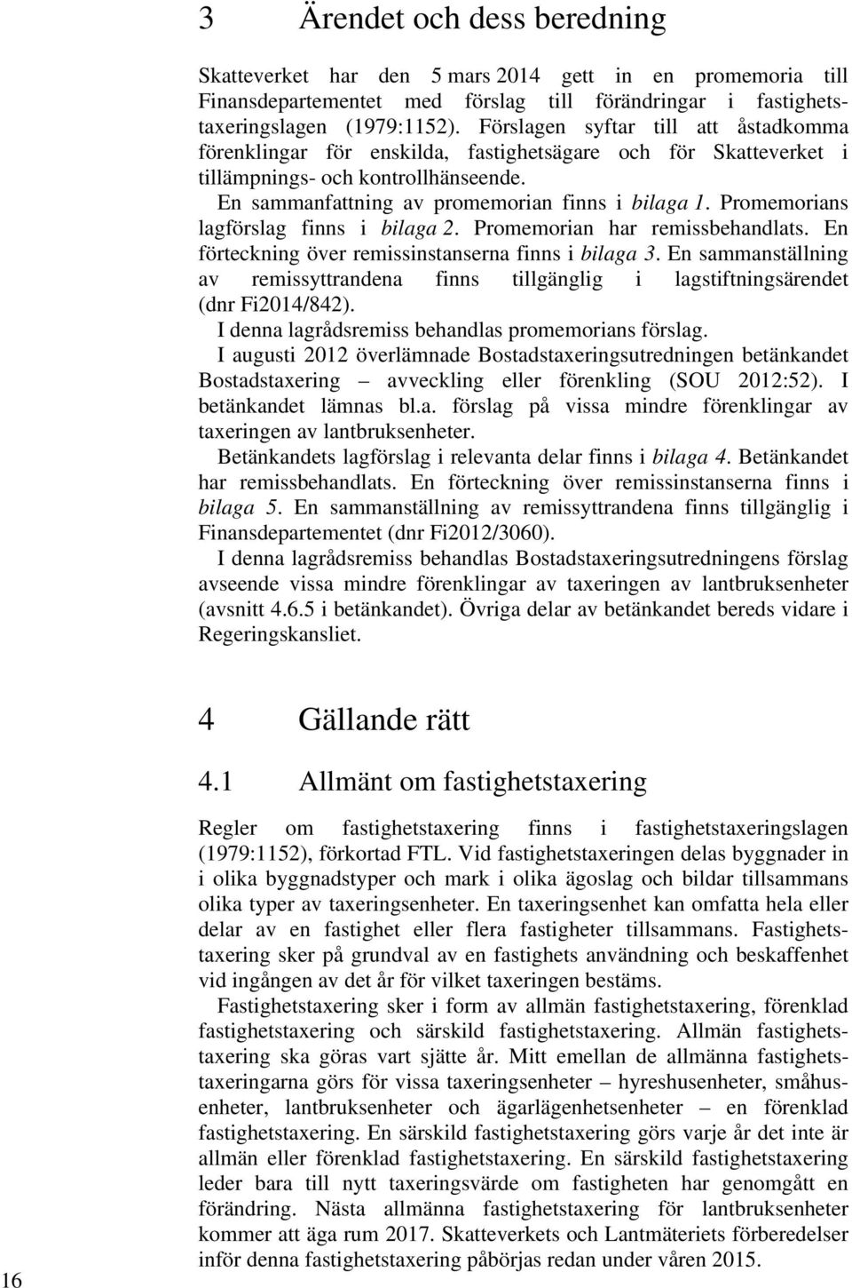 Promemorians lagförslag finns i bilaga 2. Promemorian har remissbehandlats. En förteckning över remissinstanserna finns i bilaga 3.