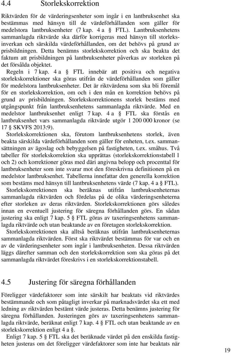 Detta benämns storlekskorrektion och ska beakta det faktum att prisbildningen på lantbruksenheter påverkas av storleken på det försålda objektet. Regeln i 7 kap.