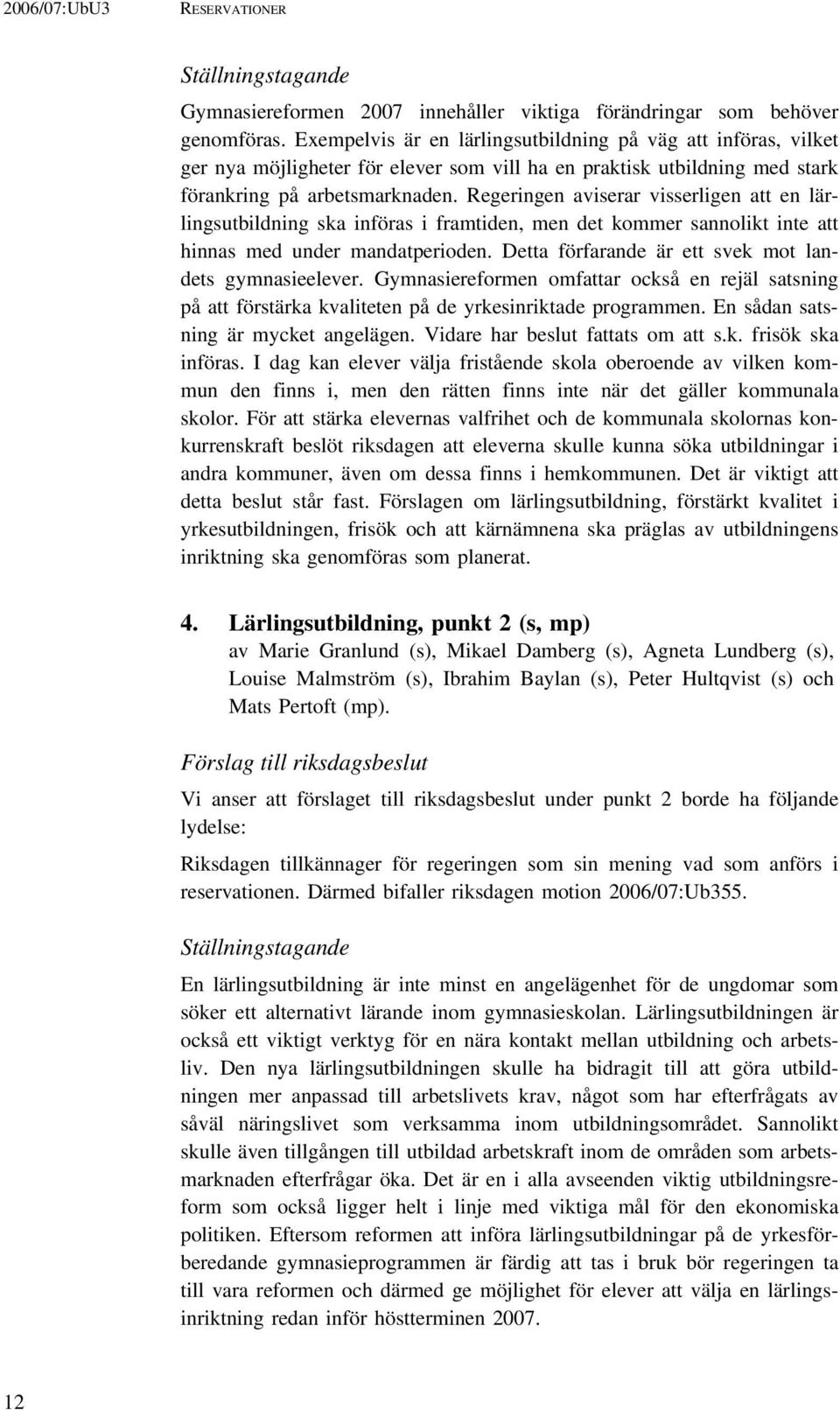 Regeringen aviserar visserligen att en lärlingsutbildning ska införas i framtiden, men det kommer sannolikt inte att hinnas med under mandatperioden.