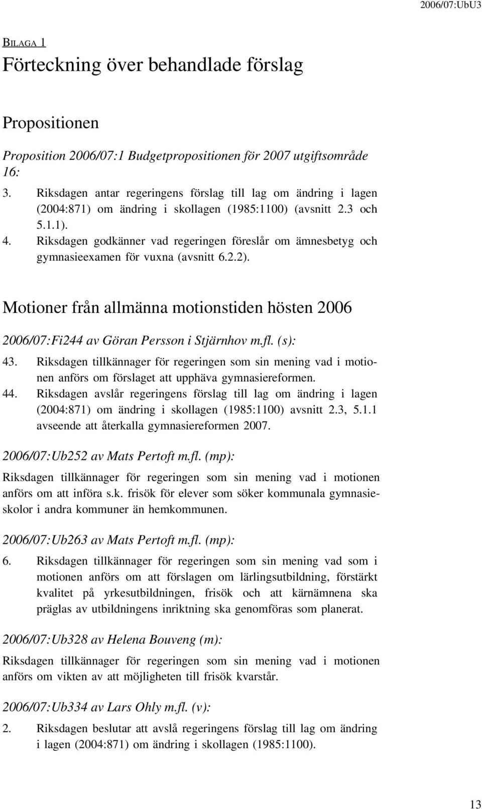 Riksdagen godkänner vad regeringen föreslår om ämnesbetyg och gymnasieexamen för vuxna (avsnitt 6.2.2). Motioner från allmänna motionstiden hösten 2006 2006/07:Fi244 av Göran Persson i Stjärnhov m.fl.