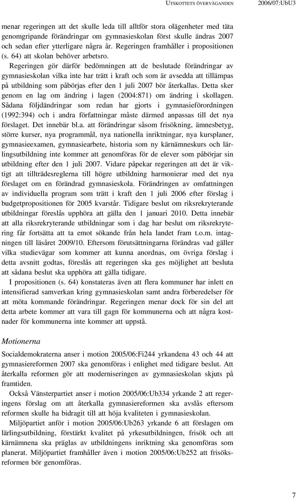 Regeringen gör därför bedömningen att de beslutade förändringar av gymnasieskolan vilka inte har trätt i kraft och som är avsedda att tillämpas på utbildning som påbörjas efter den 1 juli 2007 bör