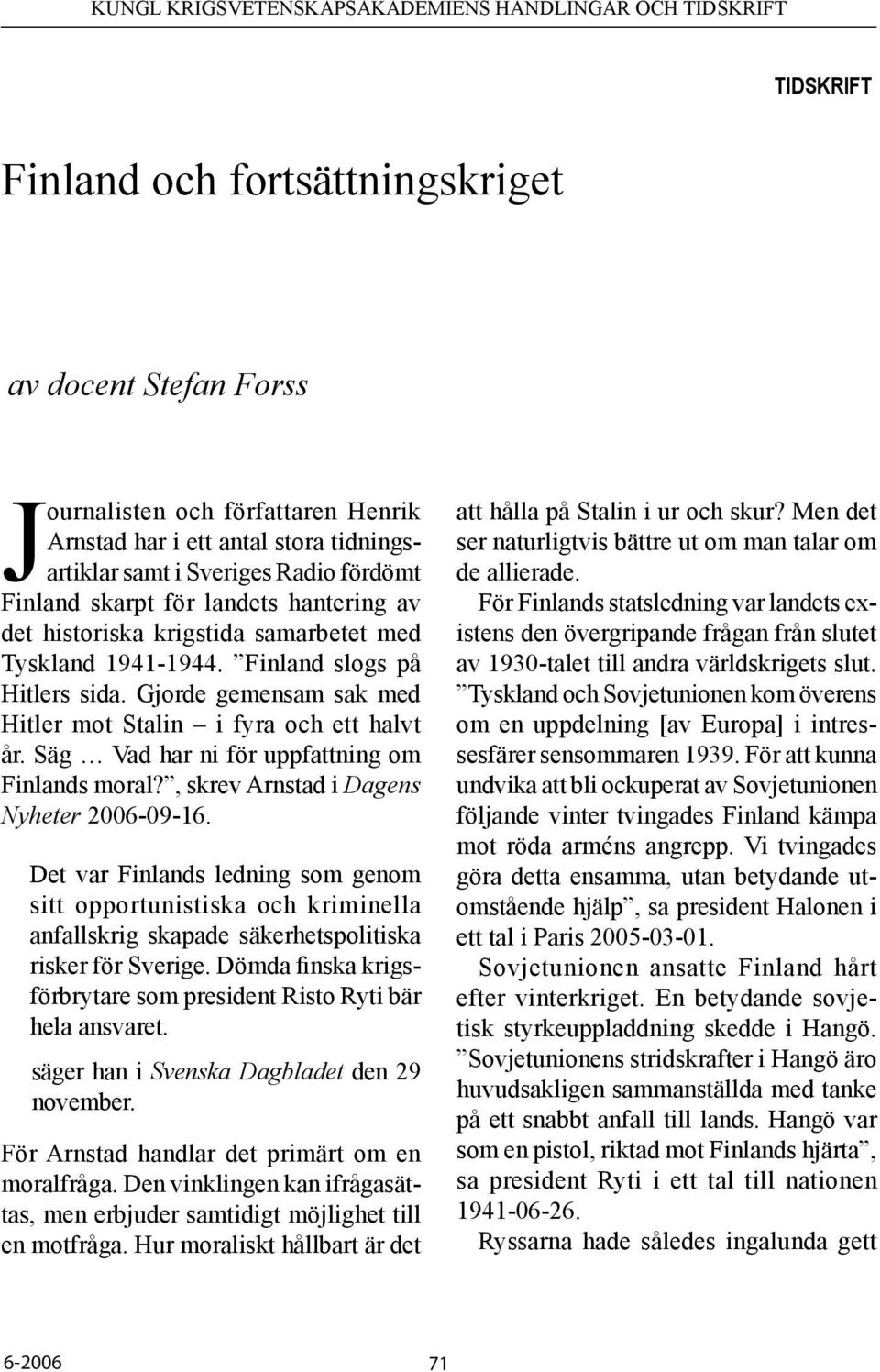 Säg Vad har ni för uppfattning om Finlands moral?, skrev Arnstad i Dagens Nyheter 2006-09-16.