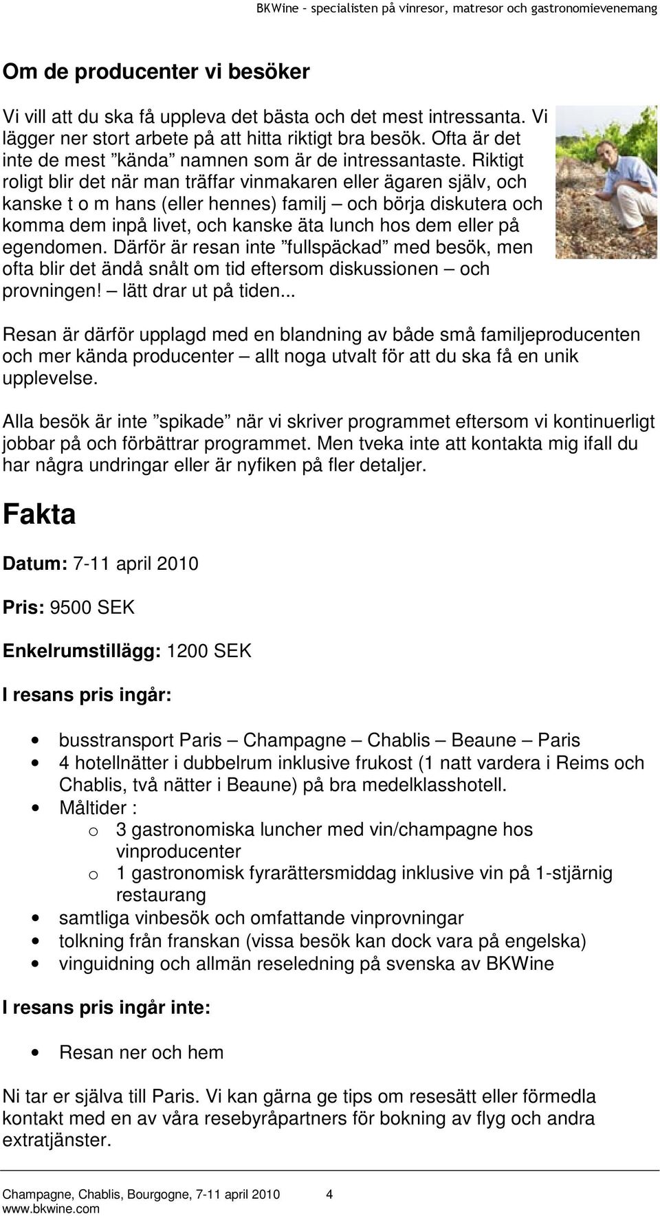 Riktigt roligt blir det när man träffar vinmakaren eller ägaren själv, och kanske t o m hans (eller hennes) familj och börja diskutera och komma dem inpå livet, och kanske äta lunch hos dem eller på