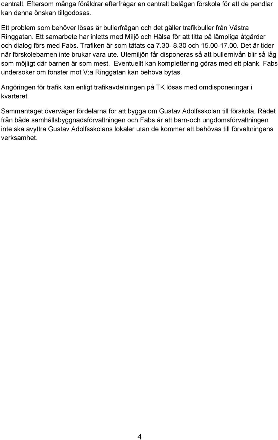 Ett samarbete har inletts med Miljö och Hälsa för att titta på lämpliga åtgärder och dialog förs med Fabs. Trafiken är som tätats ca 7.30-8.30 och 15.00-