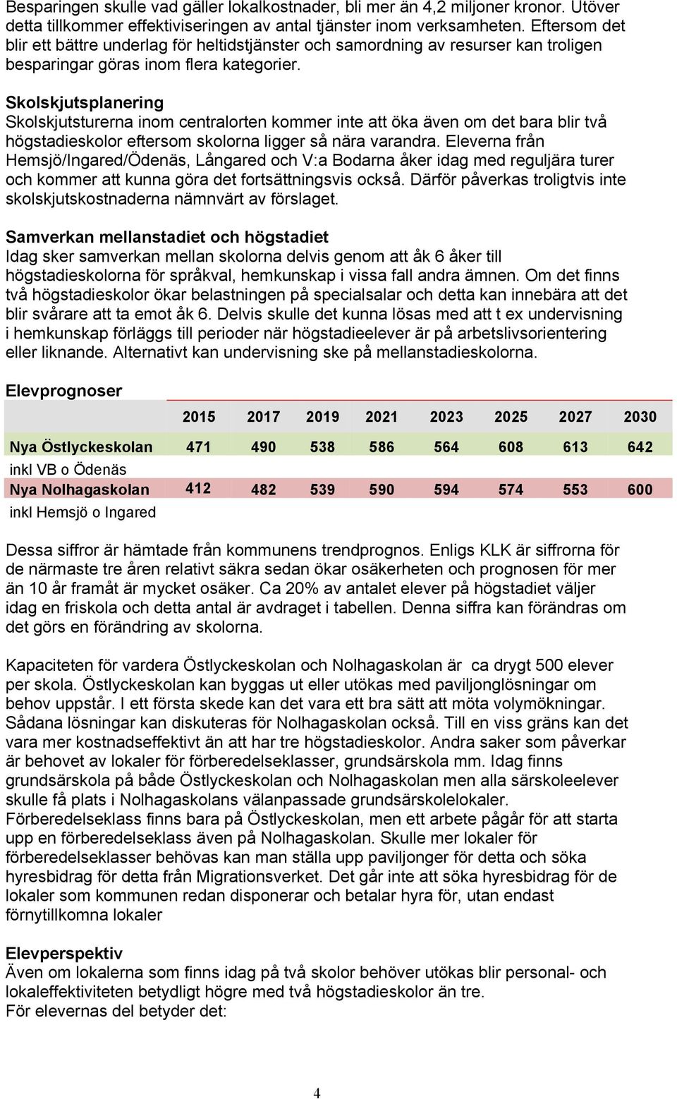 Skolskjutsplanering Skolskjutsturerna inom centralorten kommer inte att öka även om det bara blir två högstadieskolor eftersom skolorna ligger så nära varandra.