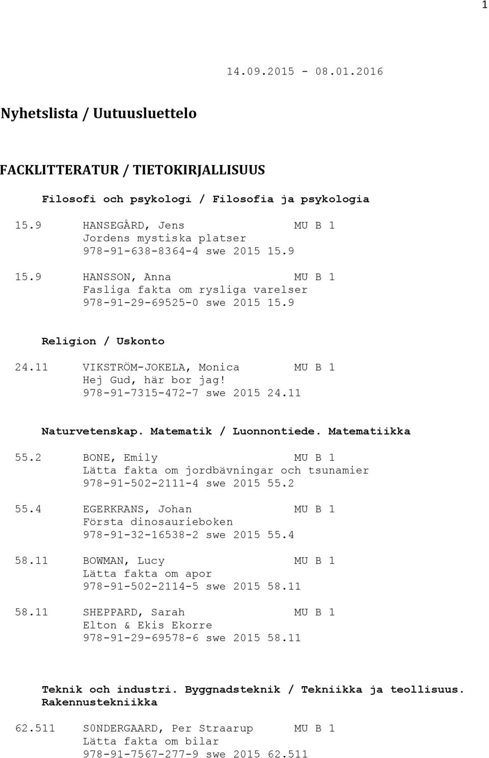 11 VIKSTRÖM-JOKELA, Monica MU B 1 Hej Gud, här bor jag! 978-91-7315-472-7 swe 2015 24.11 Naturvetenskap. Matematik / Luonnontiede. Matematiikka 55.