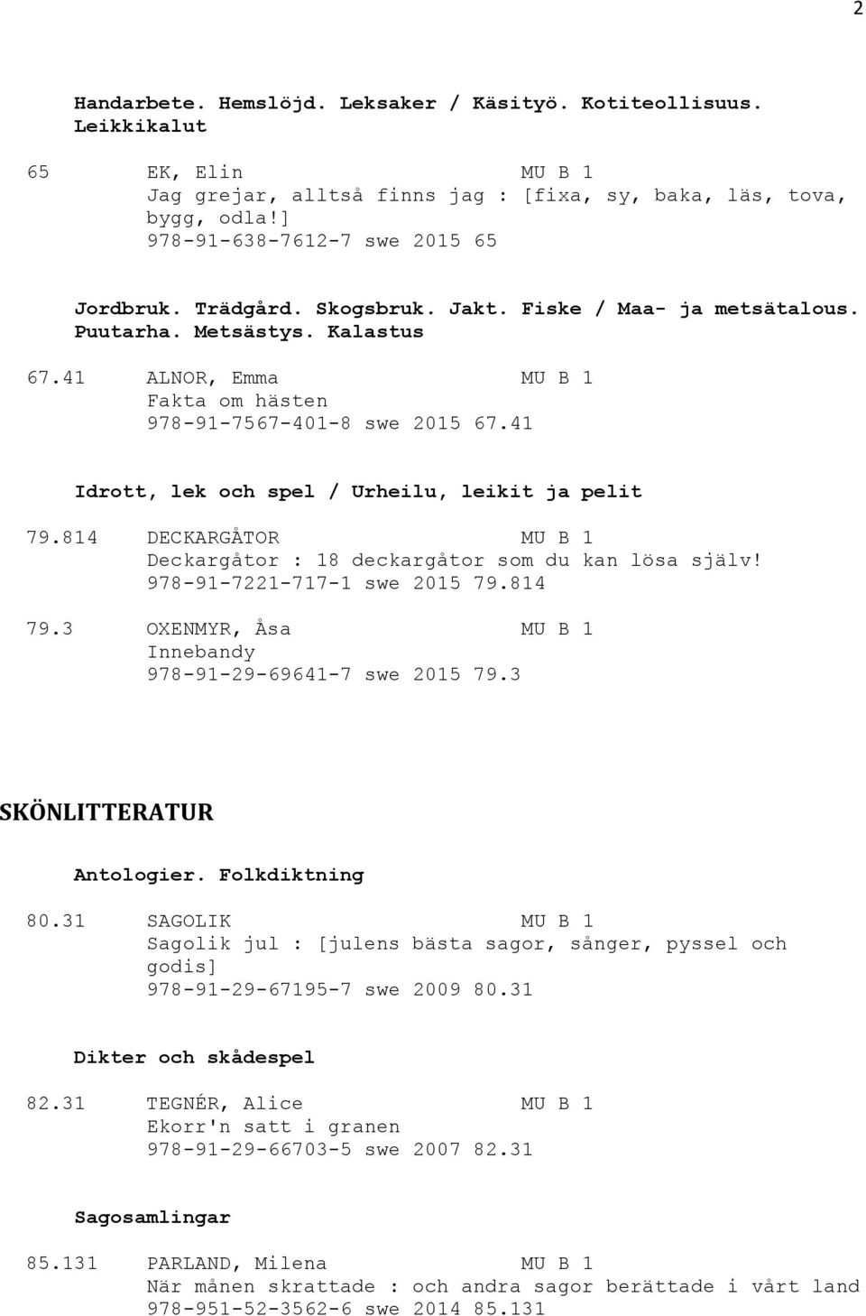 41 Idrott, lek och spel / Urheilu, leikit ja pelit 79.814 DECKARGÅTOR MU B 1 Deckargåtor : 18 deckargåtor som du kan lösa själv! 978-91-7221-717-1 swe 2015 79.814 79.