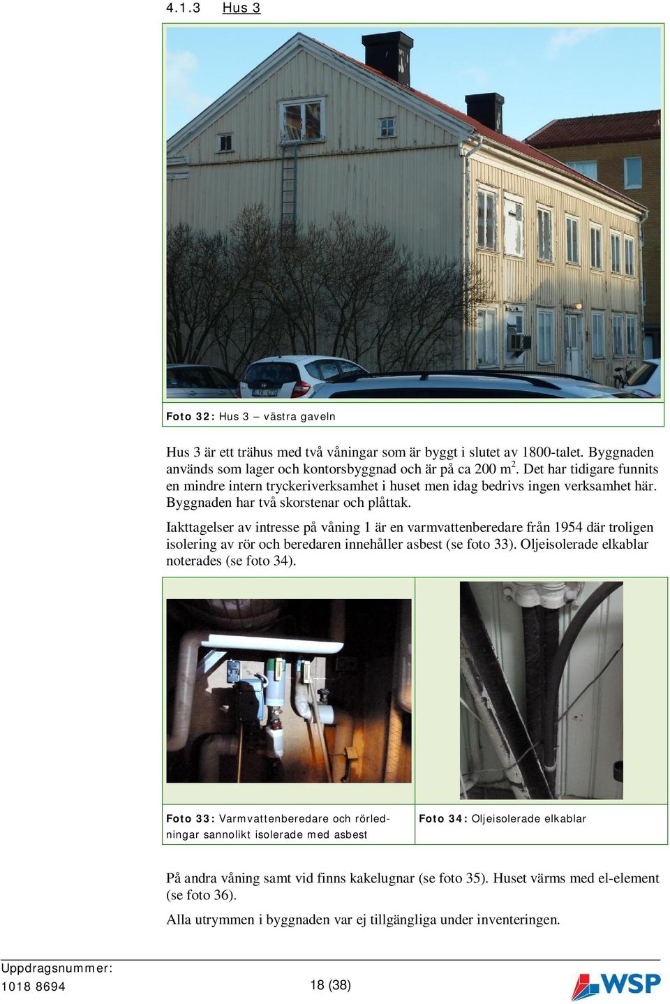 Iakttagelser av intresse på våning 1 är en varmvattenberedare från 1954 där troligen isolering av rör och beredaren innehåller asbest (se foto 33). Oljeisolerade elkablar noterades (se foto 34).
