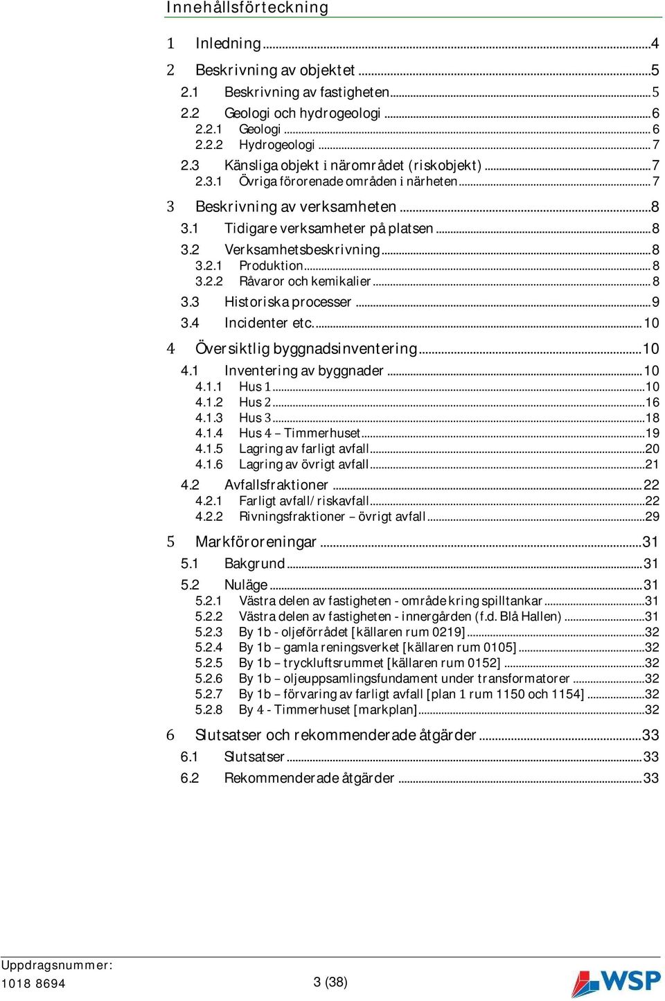 .. 8 3.2.2 Råvaror och kemikalier... 8 3.3 Historiska processer... 9 3.4 Incidenter etc.... 10 Översiktlig byggnadsinventering... 10 4.1 Inventering av byggnader... 10 4.1.1 Hus... 10 4.1.2 Hus... 16 4.