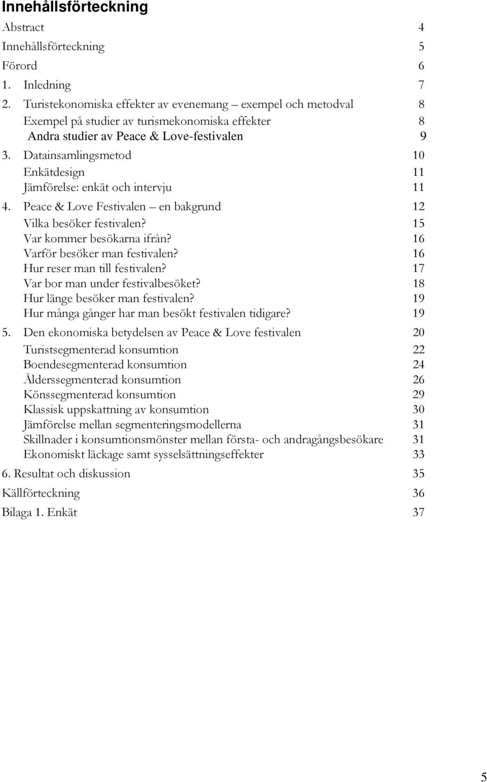 Datainsamlingsmetod 10 Enkätdesign 11 Jämförelse: enkät och intervju 11 4. Peace & Love Festivalen en bakgrund 12 Vilka besöker festivalen? 15 Var kommer besökarna ifrån?