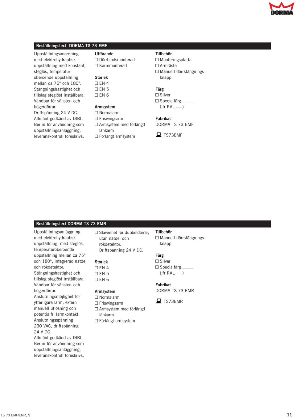 Utförande Y Dörrbladsmonterad Y Karmmonterad Storlek Y EN 4 Y EN 5 Y EN 6 Armsstem Y Normalarm Y Friswingsarm Y Armsstem med förlängd länkarm Y Förlängt armsstem Tillbehör Y Monteringsplatta Y