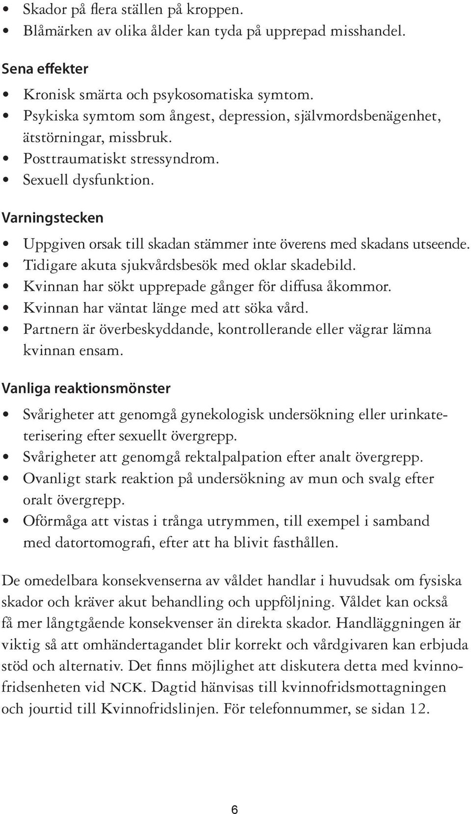 Varningstecken Uppgiven orsak till skadan stämmer inte överens med skadans utseende. Tidigare akuta sjukvårdsbesök med oklar skadebild. Kvinnan har sökt upprepade gånger för diffusa åkommor.