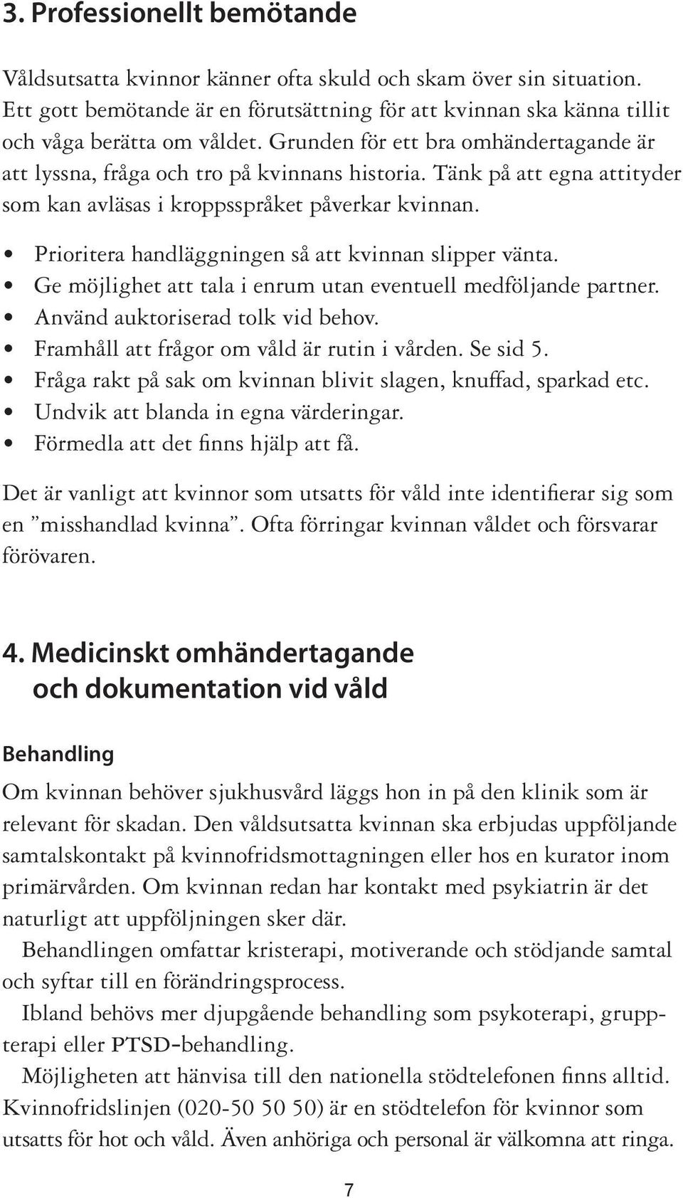 Prioritera handläggningen så att kvinnan slipper vänta. Ge möjlighet att tala i enrum utan eventuell medföljande partner. Använd auktoriserad tolk vid behov.