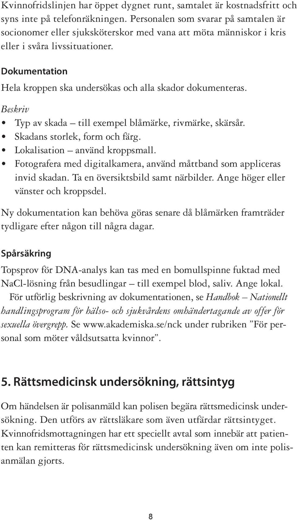 Dokumentation Hela kroppen ska undersökas och alla skador dokumenteras. Beskriv Typ av skada till exempel blåmärke, rivmärke, skärsår. Skadans storlek, form och färg. Lokalisation använd kroppsmall.