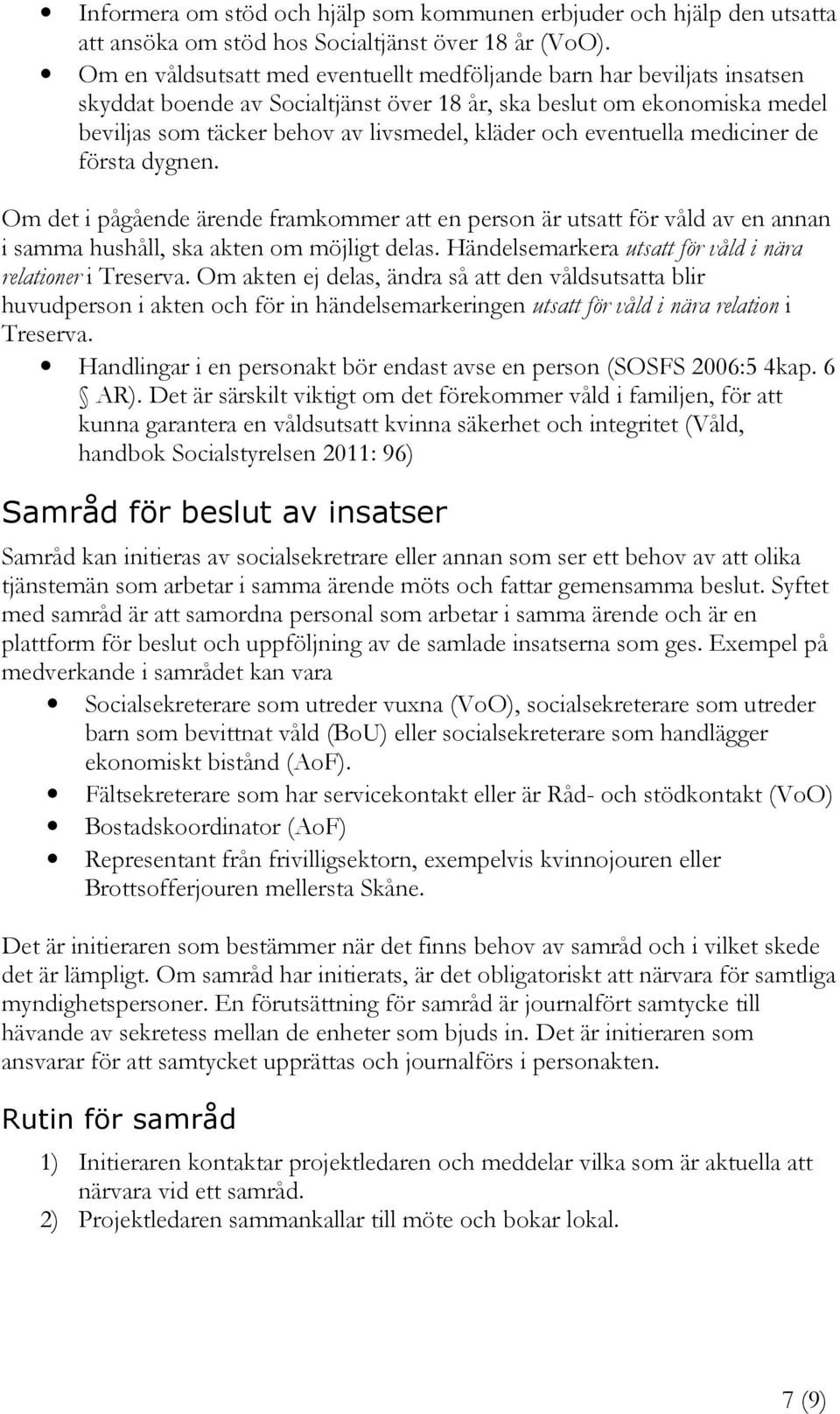 eventuella mediciner de första dygnen. Om det i pågående ärende framkommer att en person är utsatt för våld av en annan i samma hushåll, ska akten om möjligt delas.