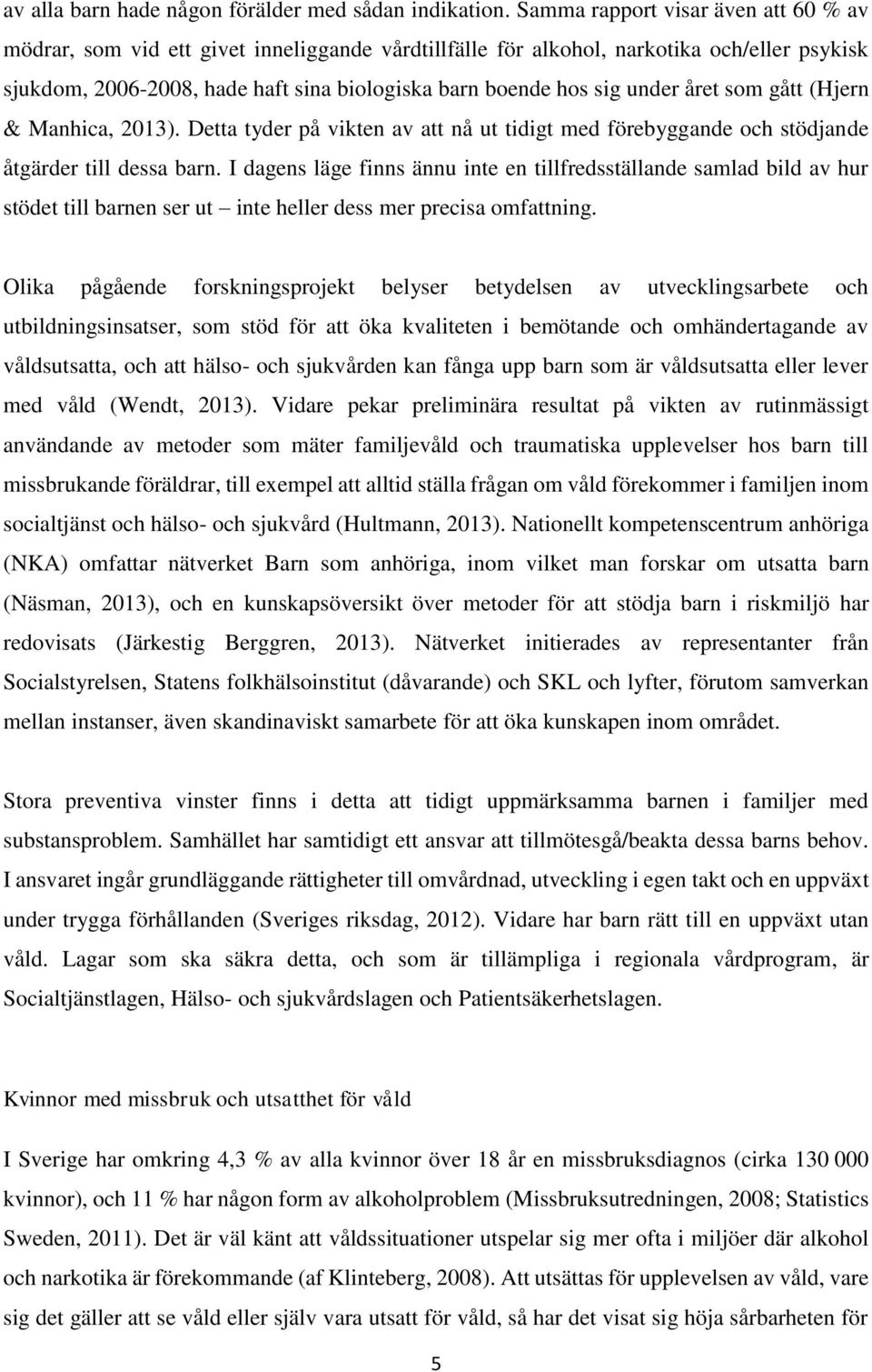 under året som gått (Hjern & Manhica, 2013). Detta tyder på vikten av att nå ut tidigt med förebyggande och stödjande åtgärder till dessa barn.