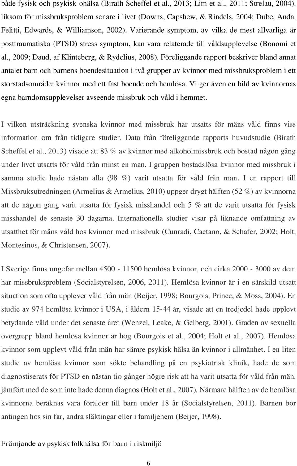 Varierande symptom, av vilka de mest allvarliga är posttraumatiska (PTSD) stress symptom, kan vara relaterade till våldsupplevelse (Bonomi et al., 2009; Daud, af Klinteberg, & Rydelius, 2008).