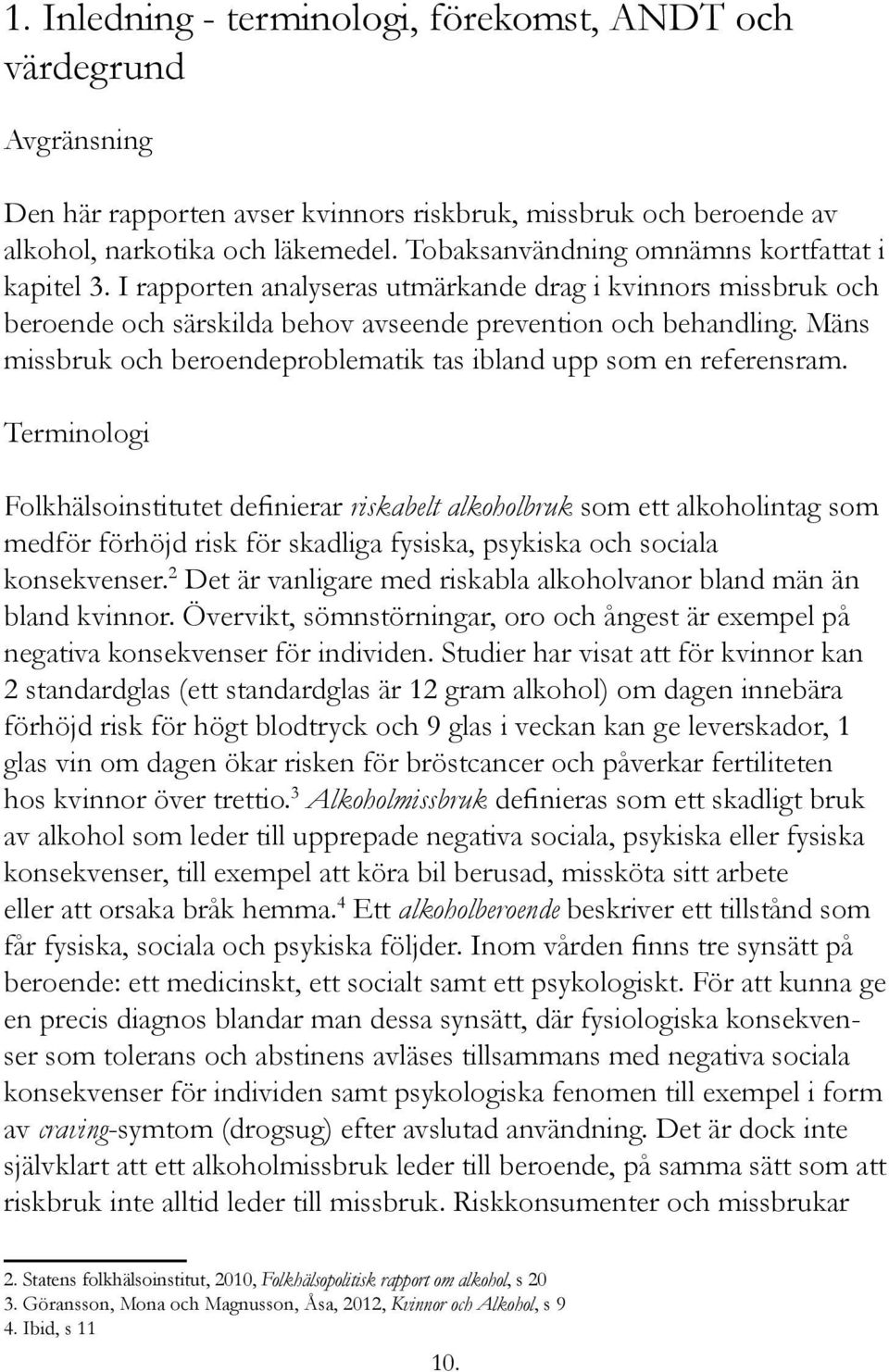 Mäns missbruk och beroendeproblematik tas ibland upp som en referensram.