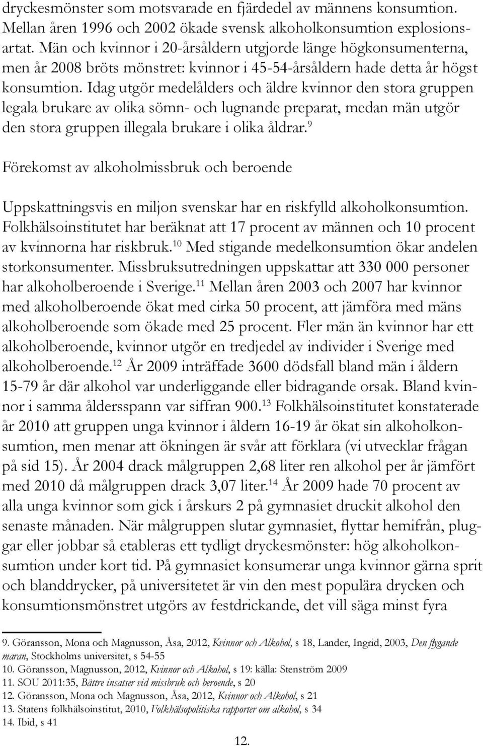 Idag utgör medelålders och äldre kvinnor den stora gruppen legala brukare av olika sömn- och lugnande preparat, medan män utgör den stora gruppen illegala brukare i olika åldrar.