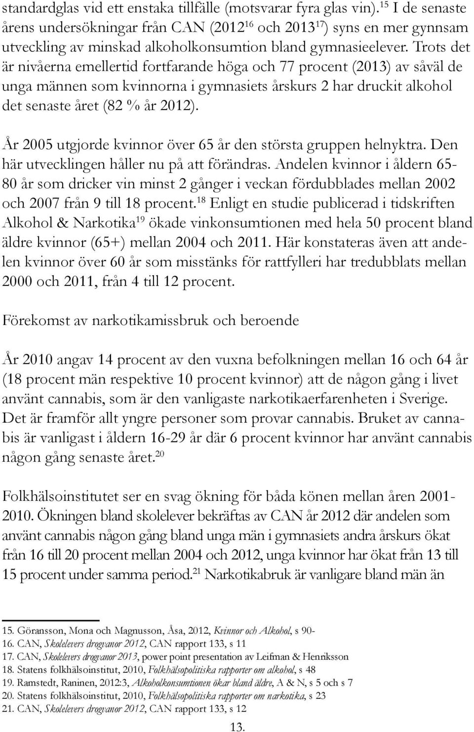 Trots det är nivåerna emellertid fortfarande höga och 77 procent (2013) av såväl de unga männen som kvinnorna i gymnasiets årskurs 2 har druckit alkohol det senaste året (82 % år 2012).