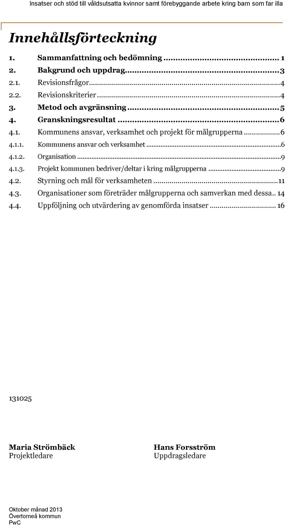 1.3. Projekt kommunen bedriver/deltar i kring målgrupperna...9 4.2. Styrning och mål för verksamheten...11 4.3. Organisationer som företräder målgrupperna och samverkan med dessa.