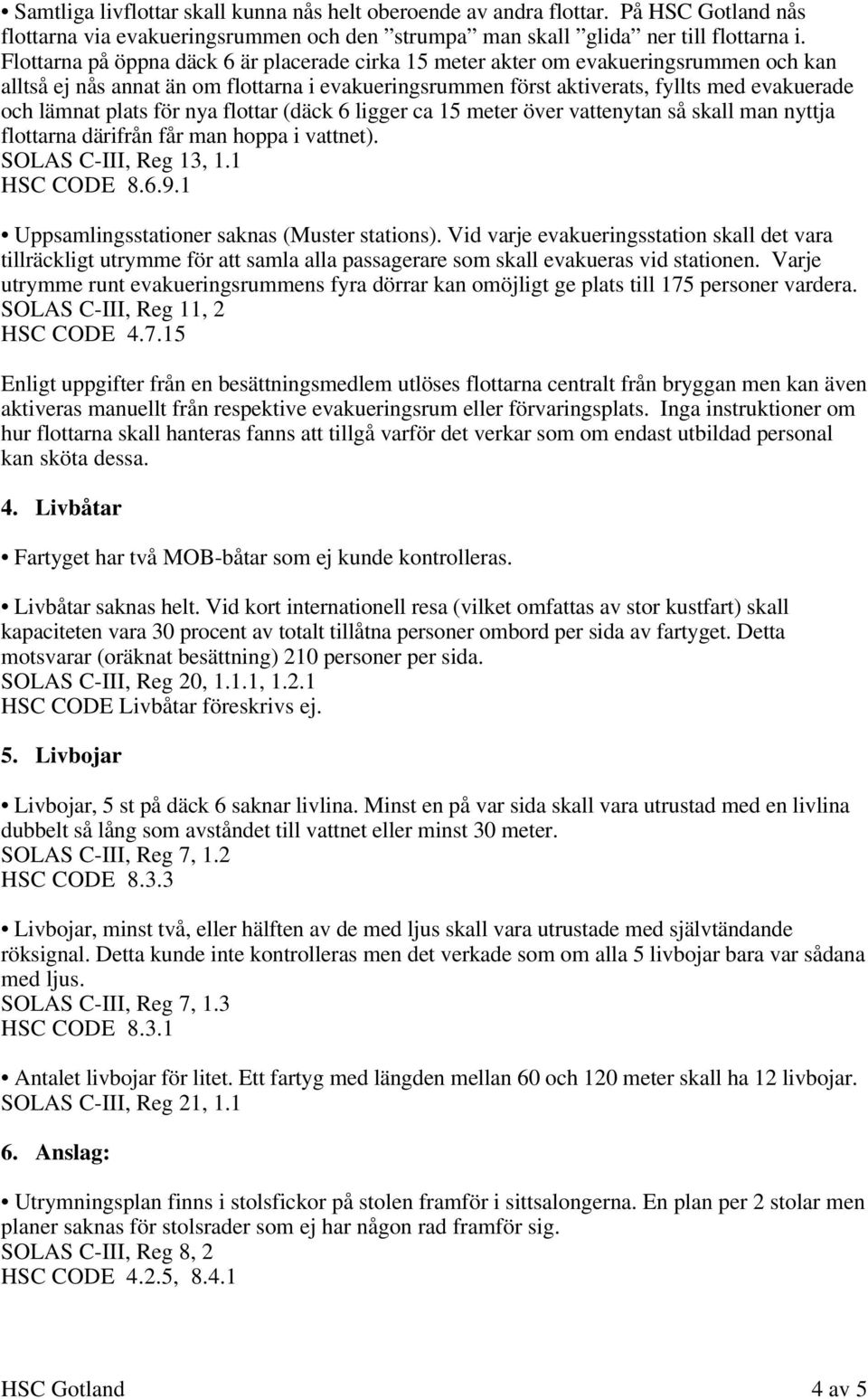 plats för nya flottar (däck 6 ligger ca 15 meter över vattenytan så skall man nyttja flottarna därifrån får man hoppa i vattnet). SOLAS C-III, Reg 13, 1.1 HSC CODE 8.6.9.