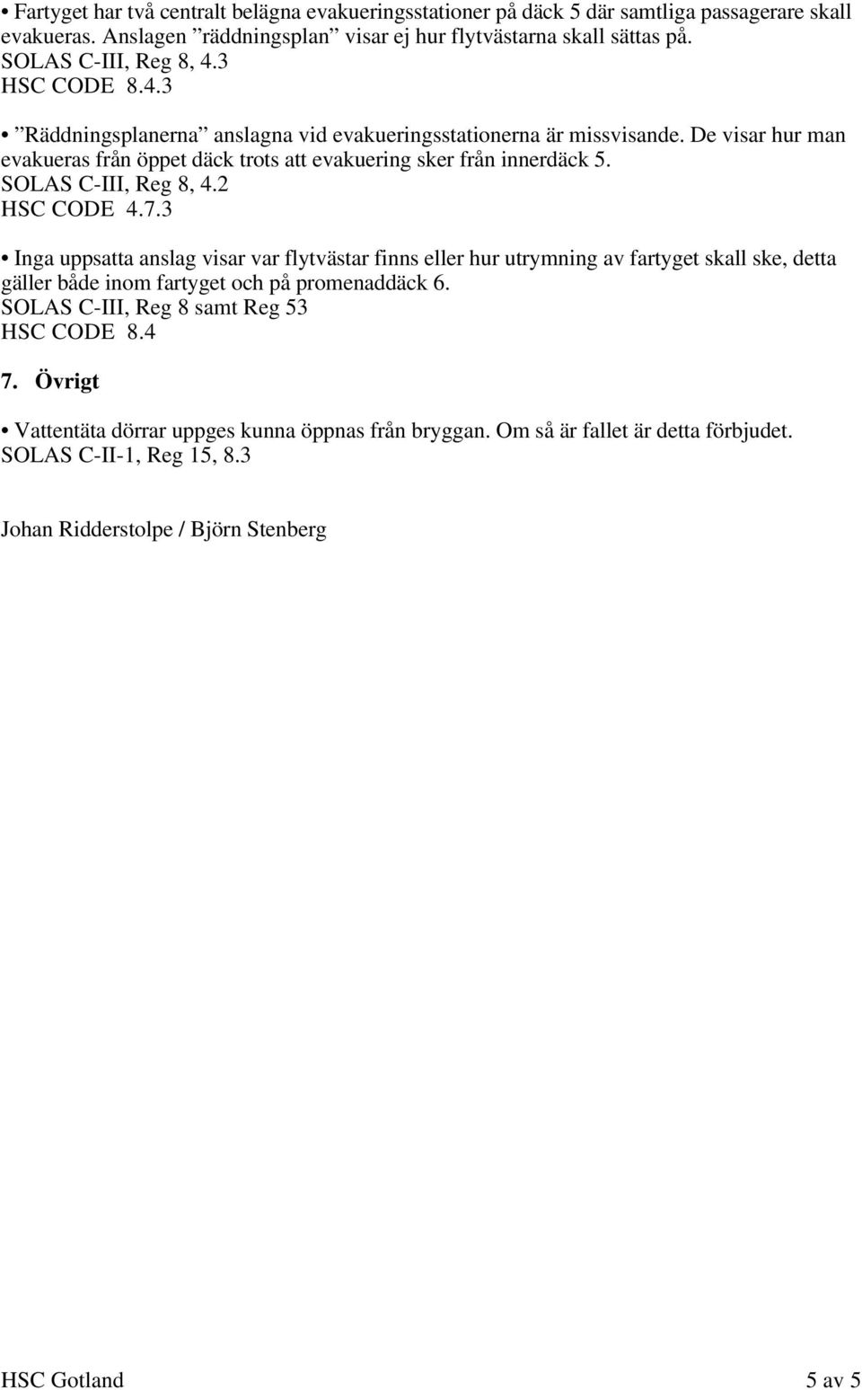 De visar hur man evakueras från öppet däck trots att evakuering sker från innerdäck 5. SOLAS C-III, Reg 8, 4.2 HSC CODE 4.7.