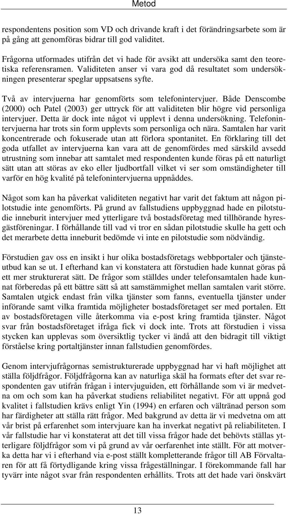 Två av intervjuerna har genomförts som telefonintervjuer. Både Denscombe (2000) och Patel (2003) ger uttryck för att validiteten blir högre vid personliga intervjuer.