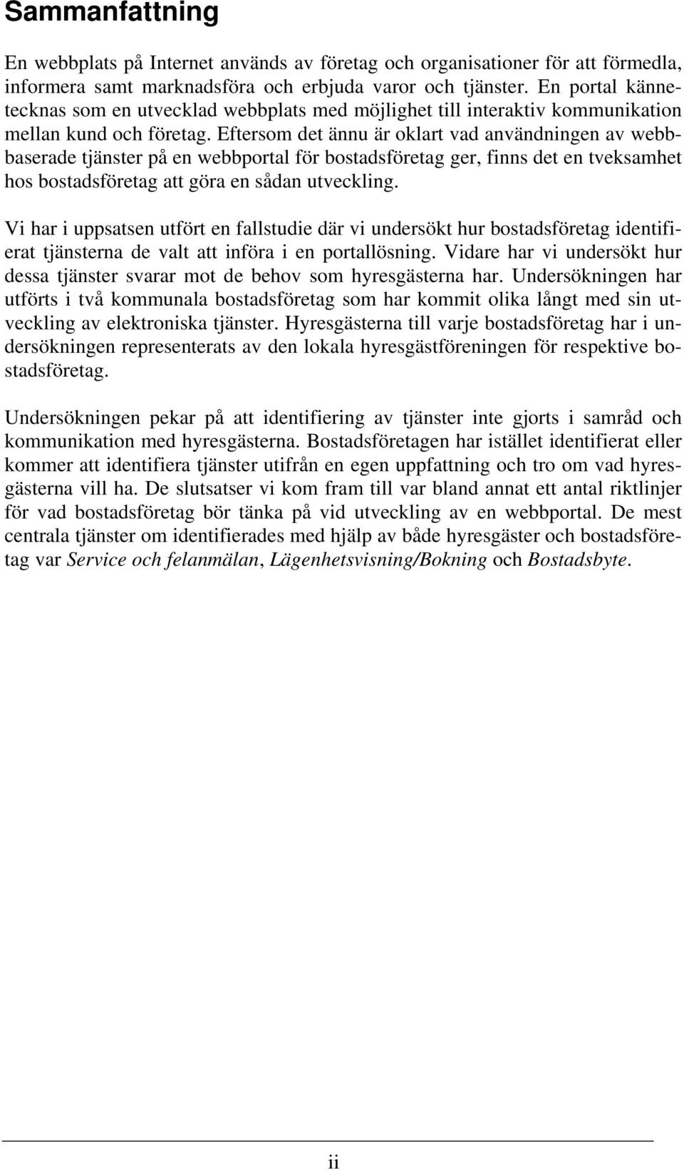 Eftersom det ännu är oklart vad användningen av webbbaserade tjänster på en webbportal för bostadsföretag ger, finns det en tveksamhet hos bostadsföretag att göra en sådan utveckling.