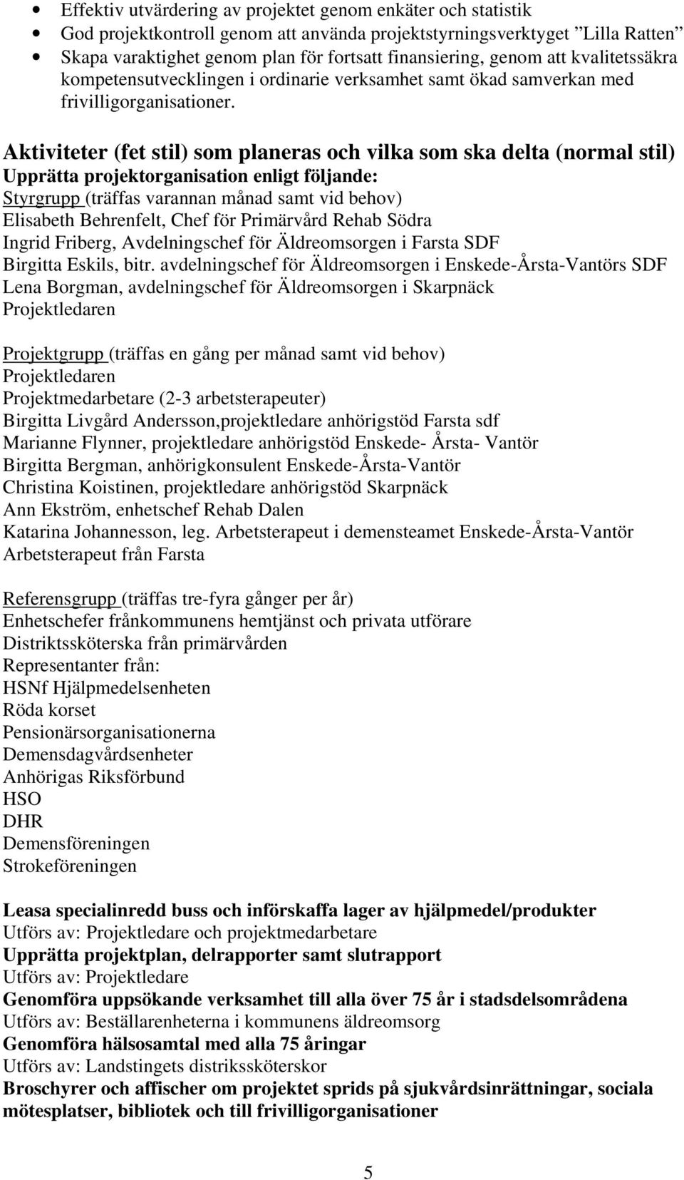 Aktiviteter (fet stil) som planeras och vilka som ska delta (normal stil) Upprätta projektorganisation enligt följande: Styrgrupp (träffas varannan månad samt vid behov) Elisabeth Behrenfelt, Chef