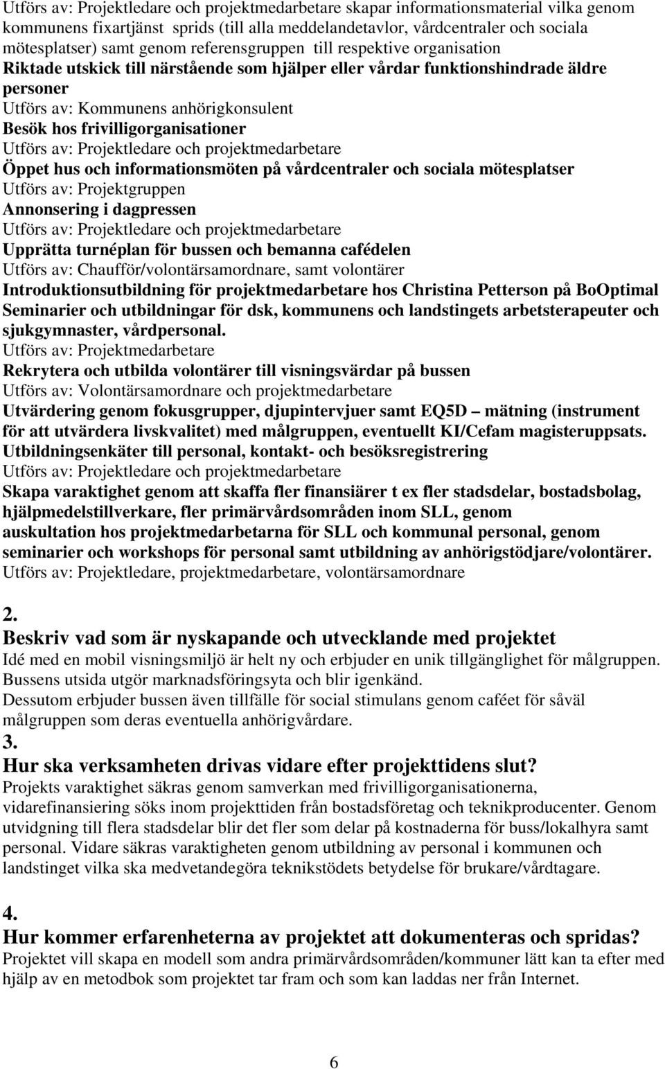 vårdcentraler och sociala mötesplatser Utförs av: Projektgruppen Annonsering i dagpressen Upprätta turnéplan för bussen och bemanna cafédelen Utförs av: Chaufför/volontärsamordnare, samt volontärer