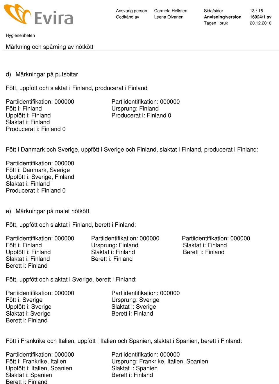 Partiidentifikation: 000000 Fött i: Danmark, Sverige Uppfött i: Sverige, Finland Producerat i: Finland 0 e) Märkningar på malet nötkött Fött, uppfött och slaktat i Finland, berett i Finland: