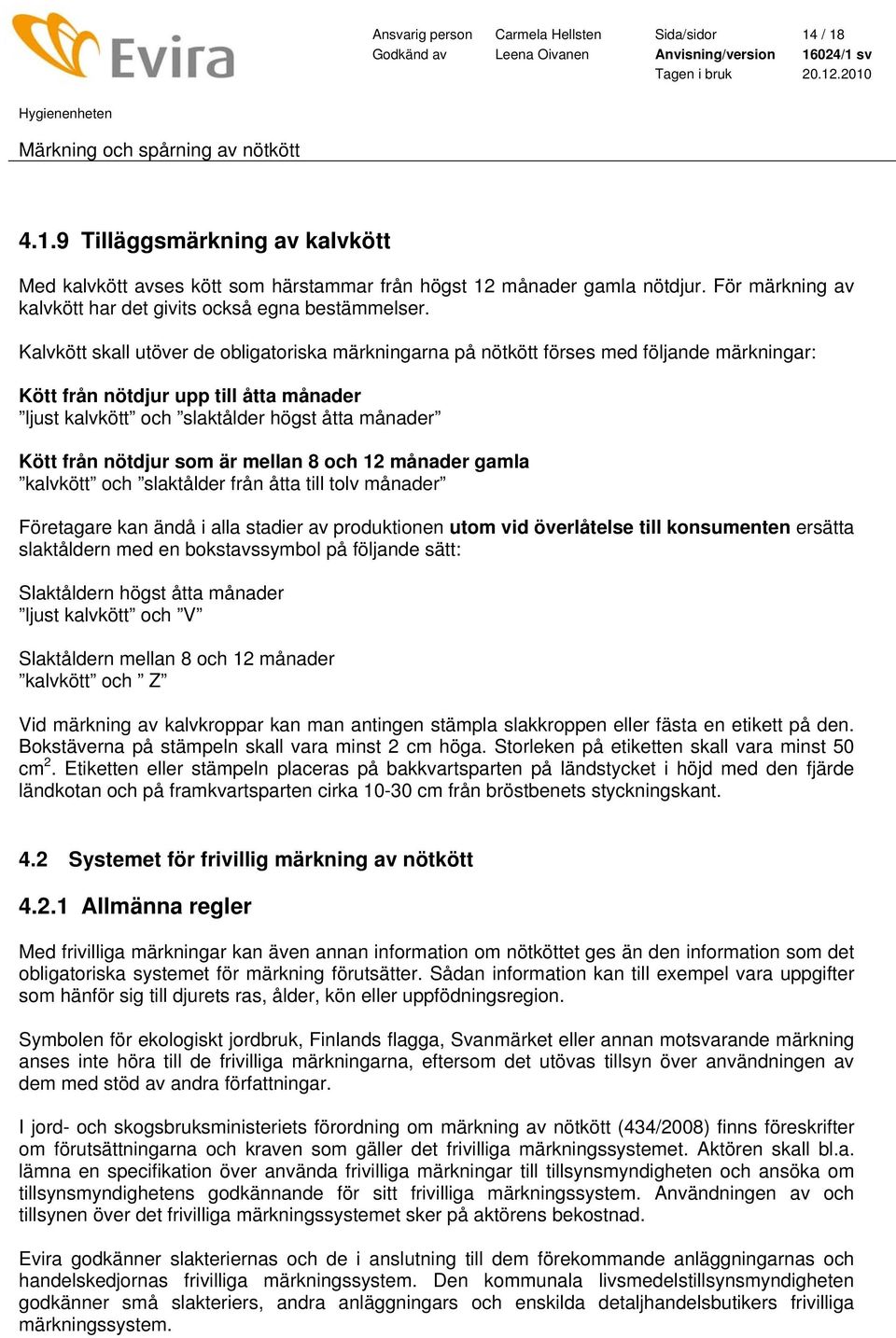 Kalvkött skall utöver de obligatoriska märkningarna på nötkött förses med följande märkningar: Kött från nötdjur upp till åtta månader ljust kalvkött och slaktålder högst åtta månader Kött från