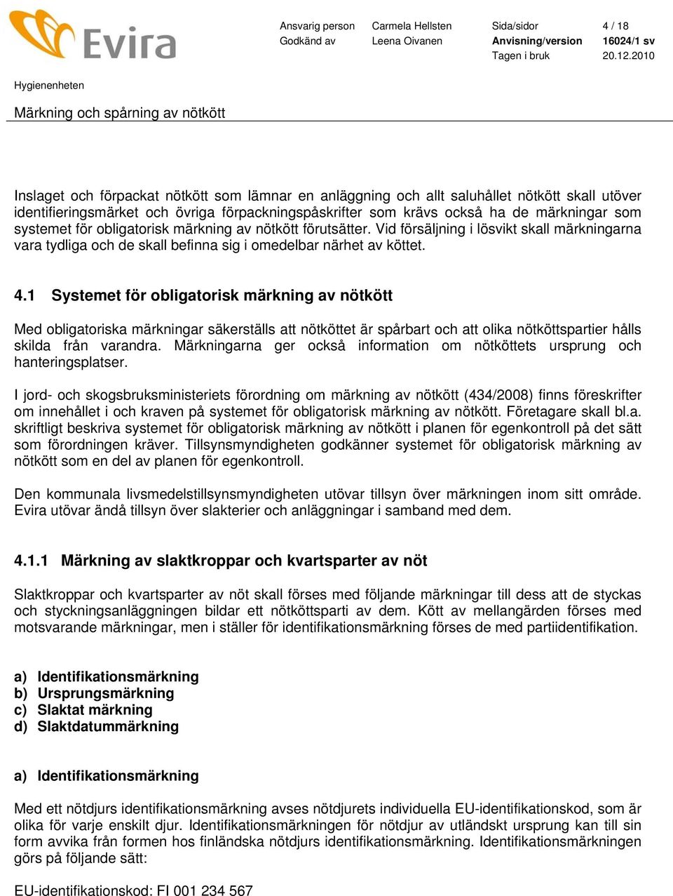 Vid försäljning i lösvikt skall märkningarna vara tydliga och de skall befinna sig i omedelbar närhet av köttet. 4.