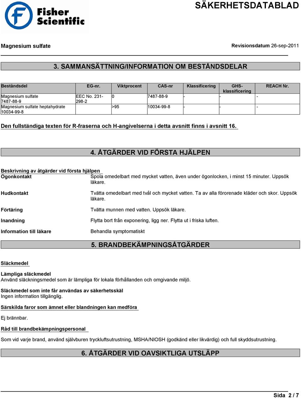 ÅTGÄRDER VID FÖRSTA HJÄLPEN Beskrivning av åtgärder vid första hjälpen Ögonkontakt Spola omedelbart med mycket vatten, även under ögonlocken, i minst 15 minuter. Uppsök läkare.