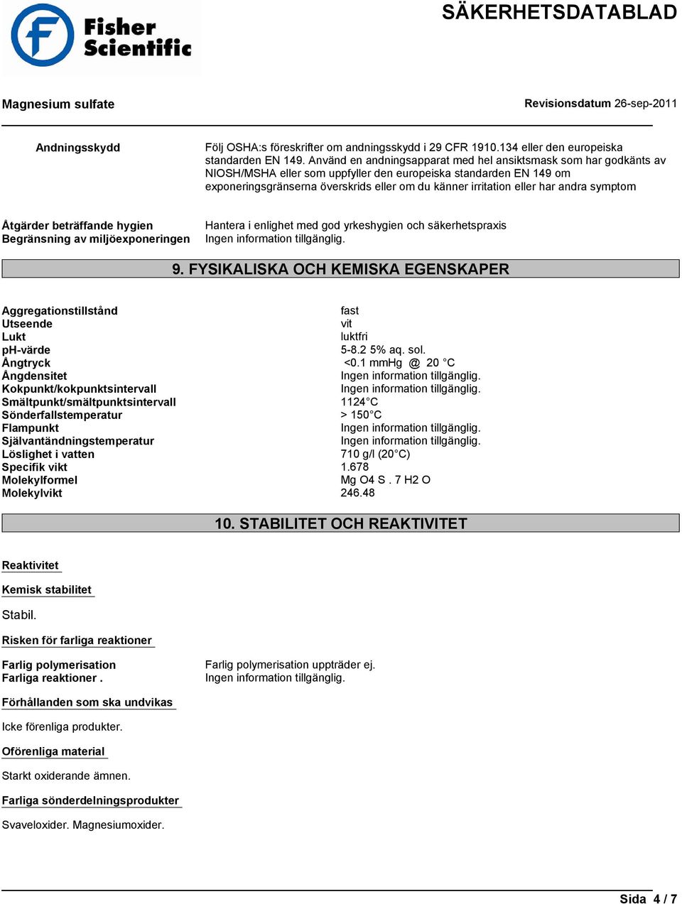 eller har andra symptom Åtgärder beträffande hygien Begränsning av miljöexponeringen Hantera i enlighet med god yrkeshygien och säkerhetspraxis 9.