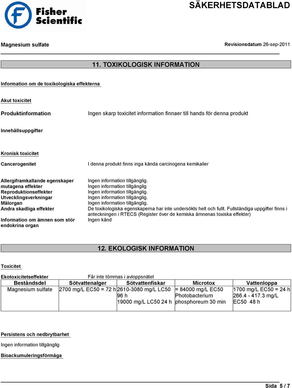 skadliga effekter Information om ämnen som stör endokrina organ De toxikologiska egenskaperna har inte undersökts helt och fullt.