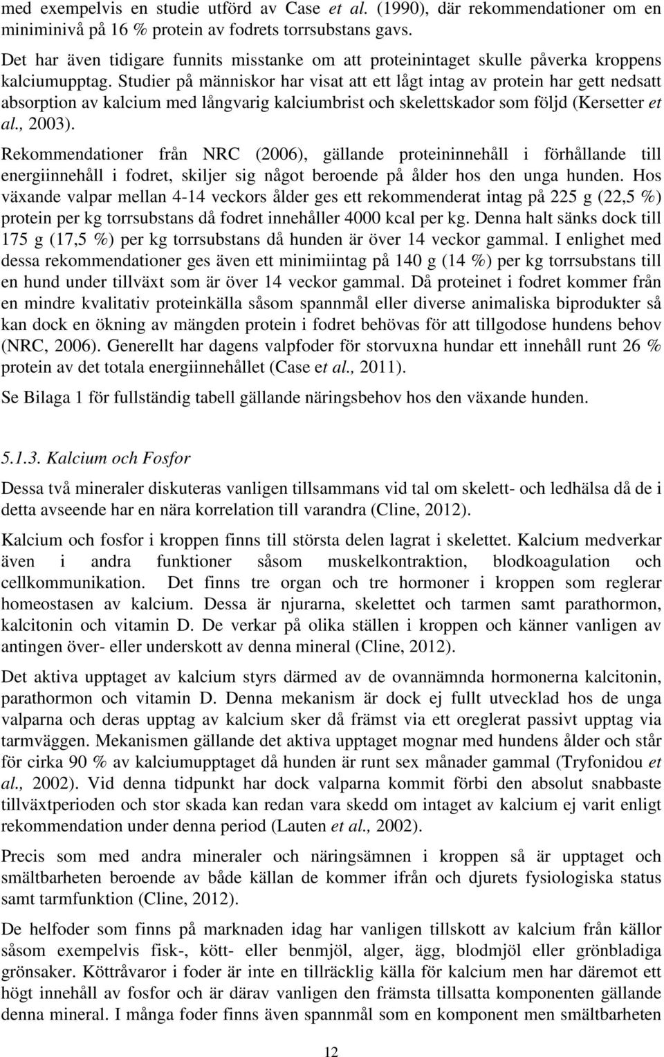 Studier på människor har visat att ett lågt intag av protein har gett nedsatt absorption av kalcium med långvarig kalciumbrist och skelettskador som följd (Kersetter et al., 2003).