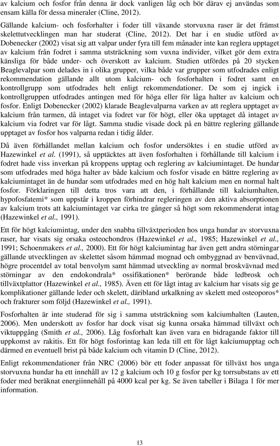 Det har i en studie utförd av Dobenecker (2002) visat sig att valpar under fyra till fem månader inte kan reglera upptaget av kalcium från fodret i samma utsträckning som vuxna individer, vilket gör